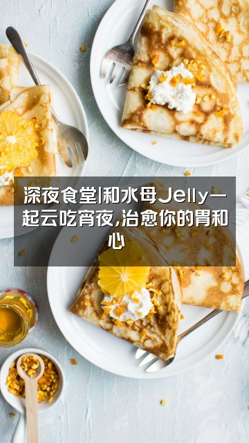 抖音Jelly水母助眠视频封面:深夜食堂|和水母Jelly一起云吃宵夜,治愈你的胃和心🍜